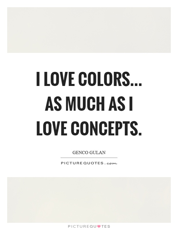 I love colors... as much as I love concepts Picture Quote #1