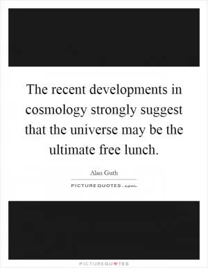 The recent developments in cosmology strongly suggest that the universe may be the ultimate free lunch Picture Quote #1