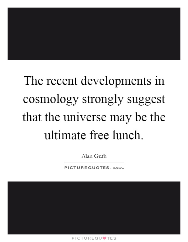 The recent developments in cosmology strongly suggest that the universe may be the ultimate free lunch Picture Quote #1