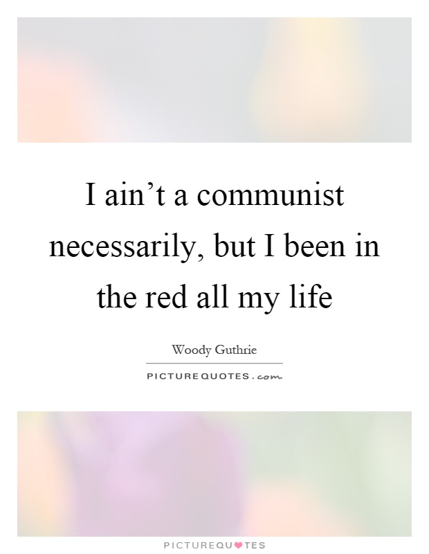 I ain't a communist necessarily, but I been in the red all my life Picture Quote #1