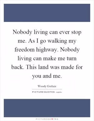 Nobody living can ever stop me. As I go walking my freedom highway. Nobody living can make me turn back. This land was made for you and me Picture Quote #1