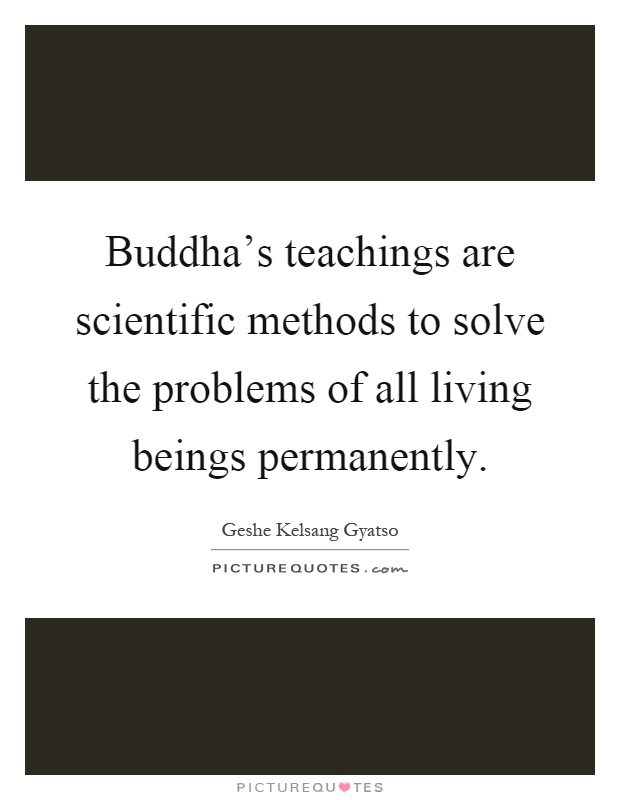 Buddha's teachings are scientific methods to solve the problems of all living beings permanently Picture Quote #1