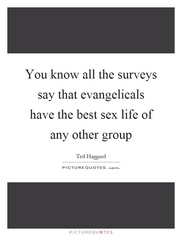 You know all the surveys say that evangelicals have the best sex life of any other group Picture Quote #1