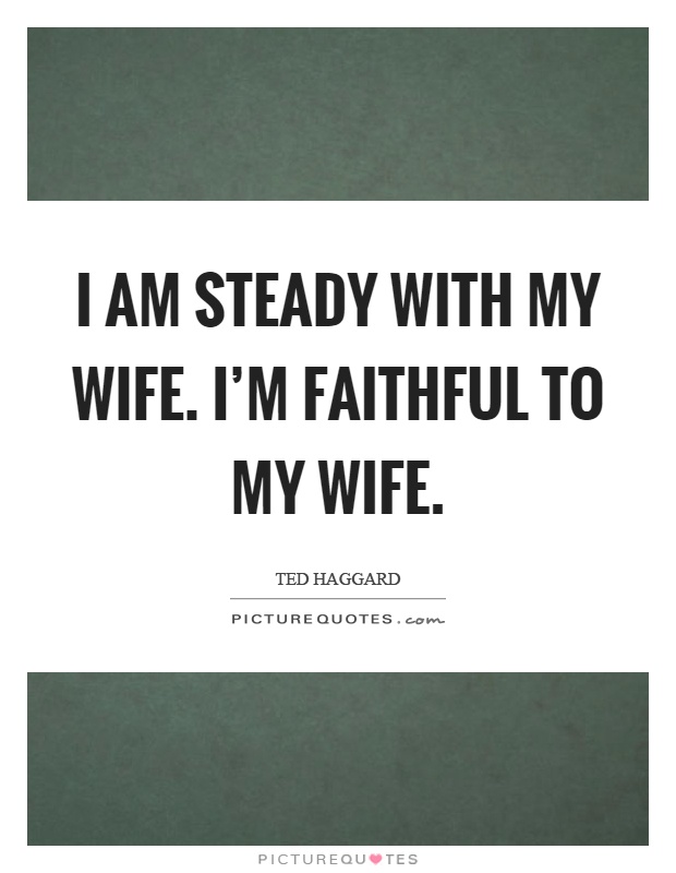I am steady with my wife. I'm faithful to my wife Picture Quote #1
