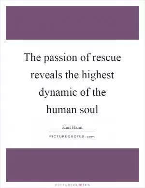 The passion of rescue reveals the highest dynamic of the human soul Picture Quote #1