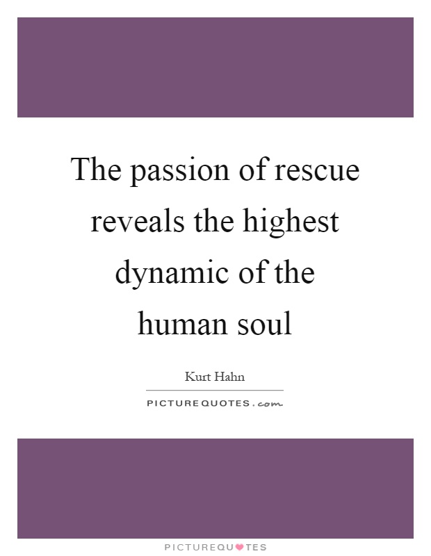The passion of rescue reveals the highest dynamic of the human soul Picture Quote #1
