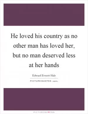 He loved his country as no other man has loved her, but no man deserved less at her hands Picture Quote #1