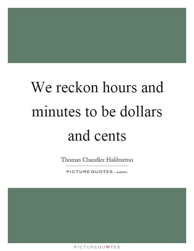 We reckon hours and minutes to be dollars and cents Picture Quote #1