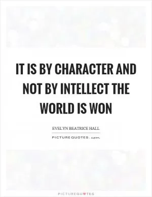 It is by character and not by intellect the world is won Picture Quote #1