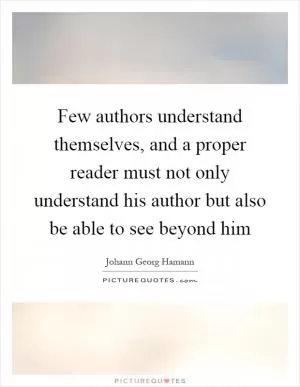 Few authors understand themselves, and a proper reader must not only understand his author but also be able to see beyond him Picture Quote #1
