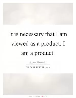 It is necessary that I am viewed as a product. I am a product Picture Quote #1