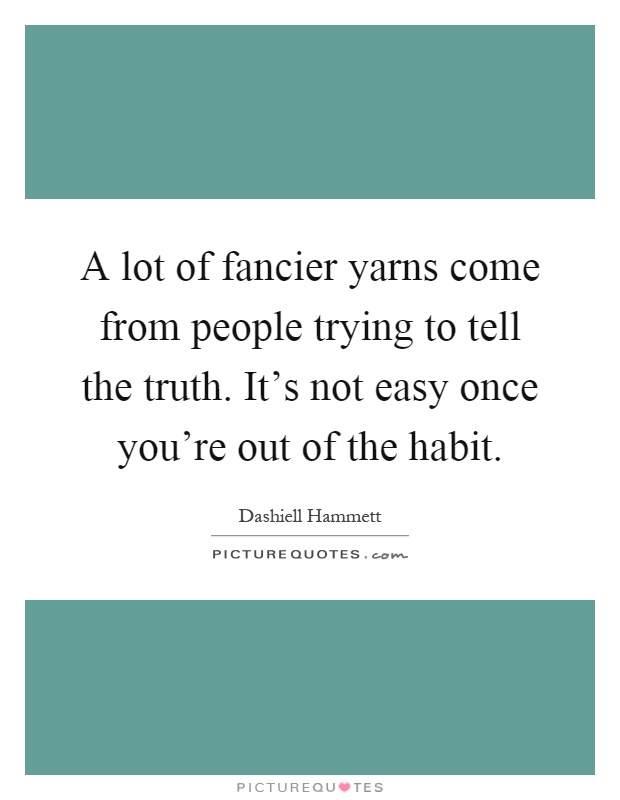 A lot of fancier yarns come from people trying to tell the truth. It's not easy once you're out of the habit Picture Quote #1