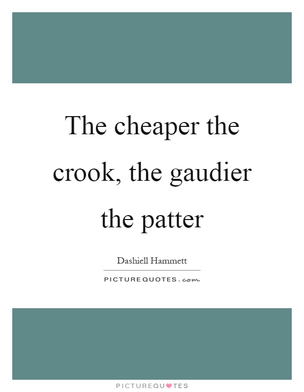 The cheaper the crook, the gaudier the patter Picture Quote #1