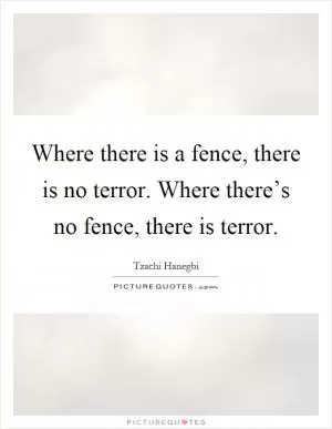 Where there is a fence, there is no terror. Where there’s no fence, there is terror Picture Quote #1