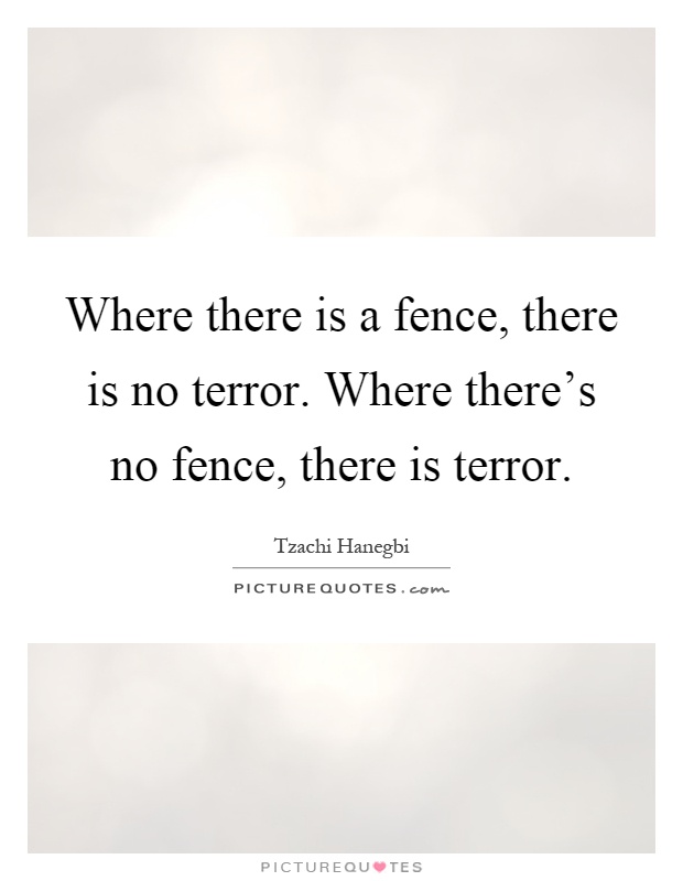 Where there is a fence, there is no terror. Where there's no fence, there is terror Picture Quote #1