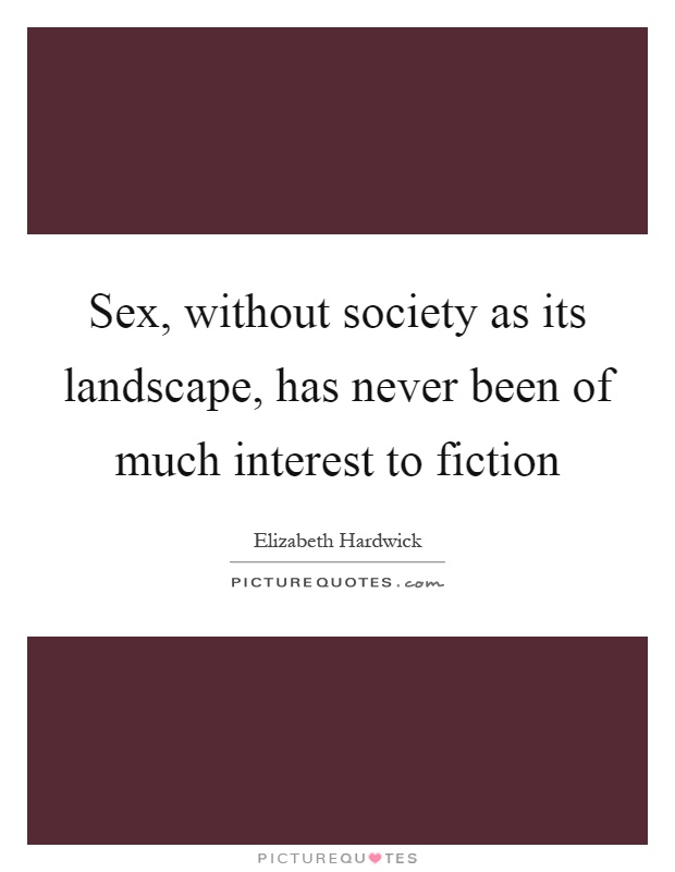Sex, without society as its landscape, has never been of much interest to fiction Picture Quote #1