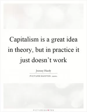 Capitalism is a great idea in theory, but in practice it just doesn’t work Picture Quote #1