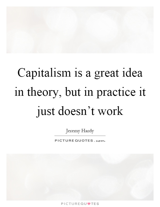 Capitalism is a great idea in theory, but in practice it just doesn't work Picture Quote #1
