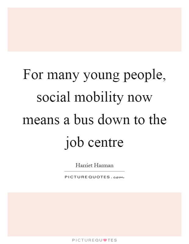 For many young people, social mobility now means a bus down to the job centre Picture Quote #1