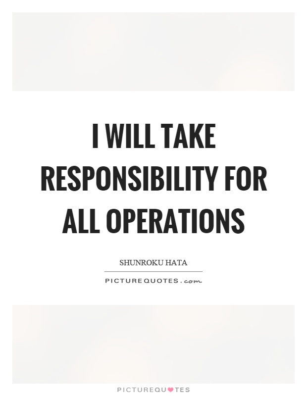 I will take responsibility for all operations Picture Quote #1