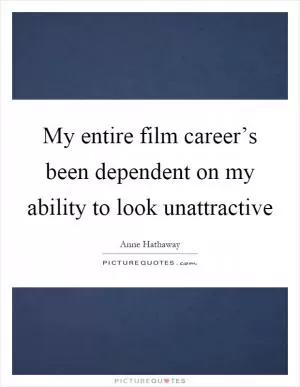 My entire film career’s been dependent on my ability to look unattractive Picture Quote #1
