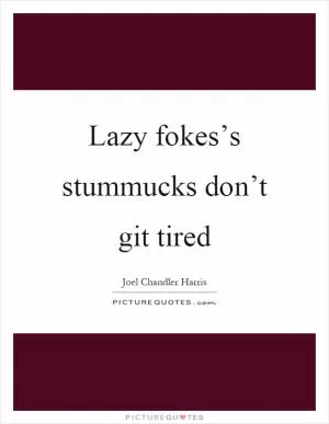 Lazy fokes’s stummucks don’t git tired Picture Quote #1