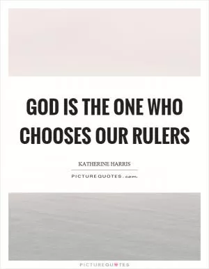 God is the one who chooses our rulers Picture Quote #1