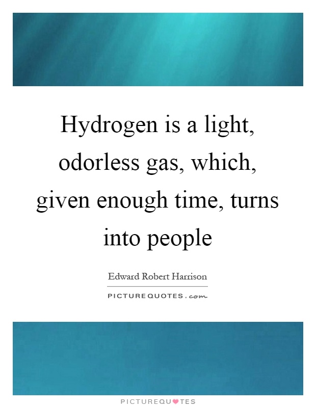 Hydrogen is a light, odorless gas, which, given enough time, turns into people Picture Quote #1
