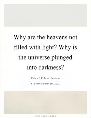 Why are the heavens not filled with light? Why is the universe plunged into darkness? Picture Quote #1