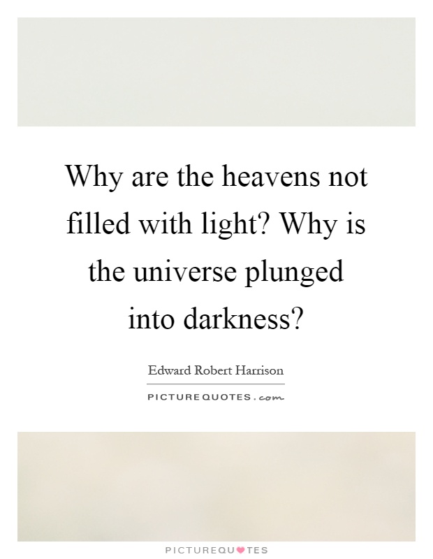 Why are the heavens not filled with light? Why is the universe plunged into darkness? Picture Quote #1