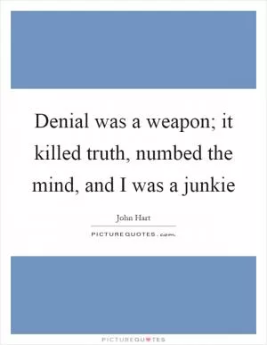 Denial was a weapon; it killed truth, numbed the mind, and I was a junkie Picture Quote #1