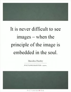 It is never difficult to see images – when the principle of the image is embedded in the soul Picture Quote #1