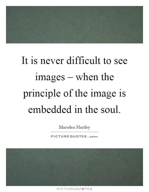 It is never difficult to see images – when the principle of the image is embedded in the soul Picture Quote #1