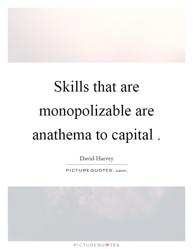 Skills that are monopolizable are anathema to capital Picture Quote #1