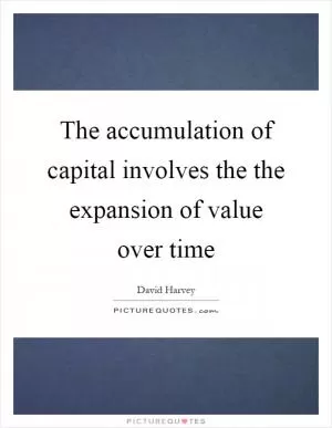 The accumulation of capital involves the the expansion of value over time Picture Quote #1