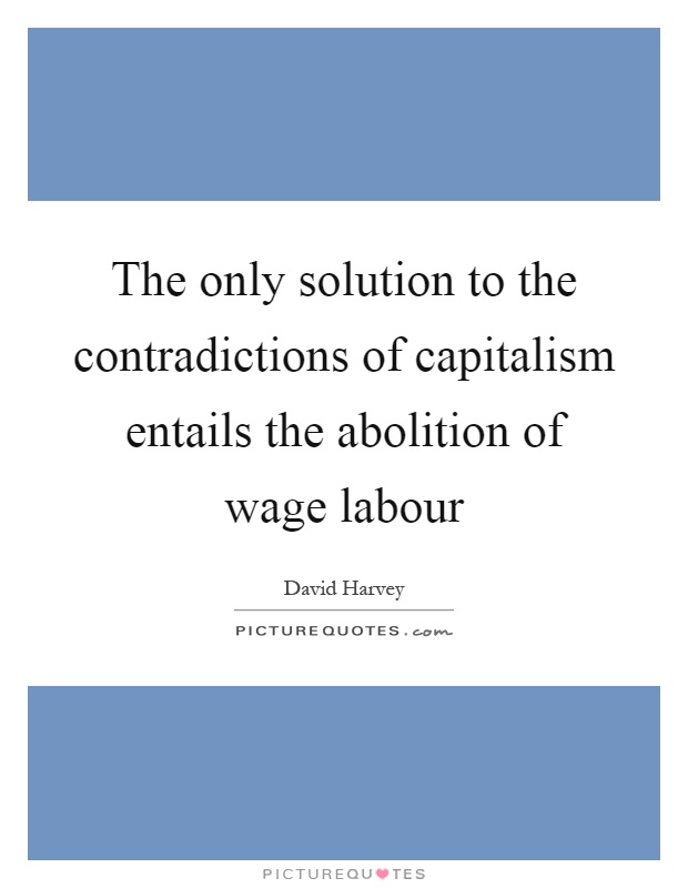 The only solution to the contradictions of capitalism entails the abolition of wage labour Picture Quote #1