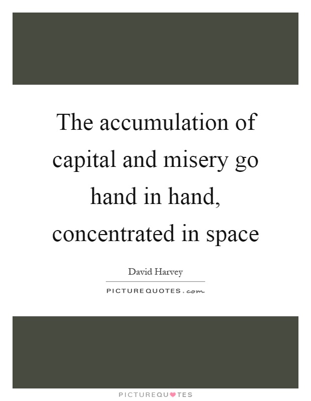 The accumulation of capital and misery go hand in hand, concentrated in space Picture Quote #1