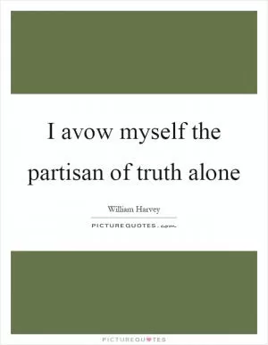 I avow myself the partisan of truth alone Picture Quote #1