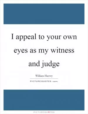 I appeal to your own eyes as my witness and judge Picture Quote #1