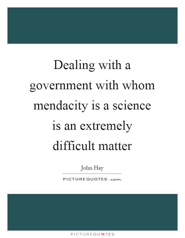 Dealing with a government with whom mendacity is a science is an extremely difficult matter Picture Quote #1