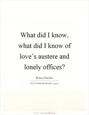 What did I know, what did I know of love’s austere and lonely offices? Picture Quote #1
