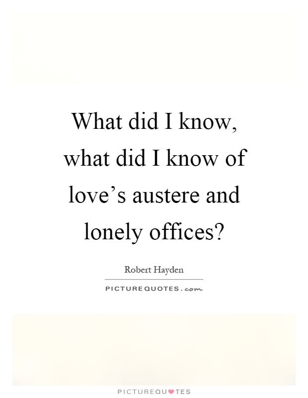 What did I know, what did I know of love's austere and lonely offices? Picture Quote #1