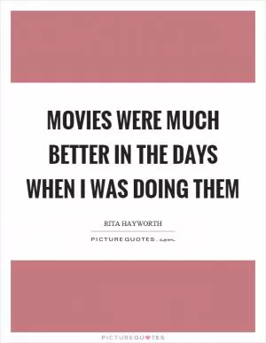Movies were much better in the days when I was doing them Picture Quote #1