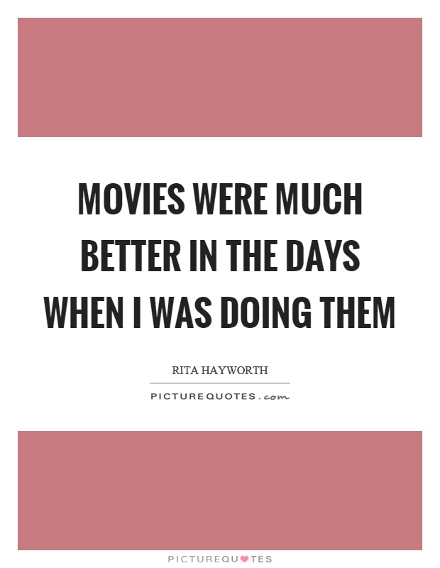Movies were much better in the days when I was doing them Picture Quote #1