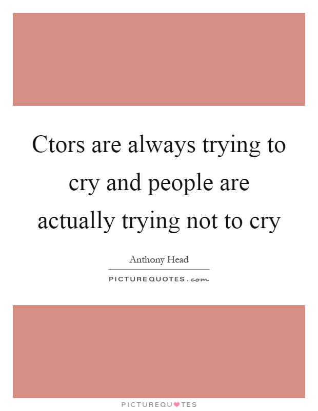 Ctors are always trying to cry and people are actually trying not to cry Picture Quote #1