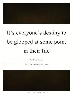 It’s everyone’s destiny to be glooped at some point in their life Picture Quote #1