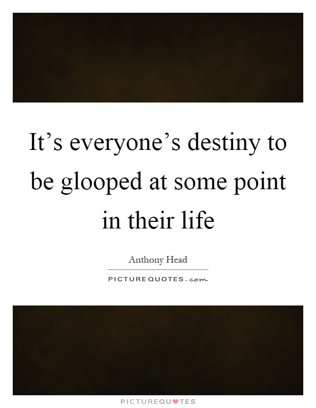 It's everyone's destiny to be glooped at some point in their life Picture Quote #1