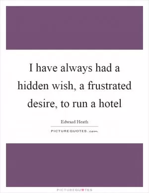 I have always had a hidden wish, a frustrated desire, to run a hotel Picture Quote #1