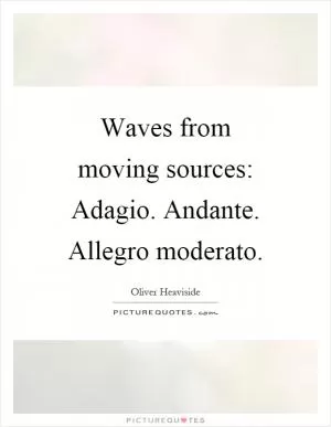 Waves from moving sources: Adagio. Andante. Allegro moderato Picture Quote #1
