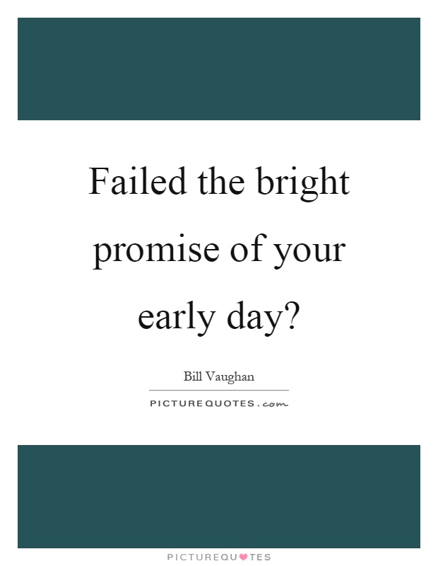 Failed the bright promise of your early day? Picture Quote #1